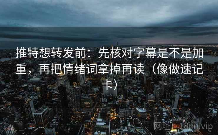 推特想转发前:先核对字幕是不是加重,再把情绪词拿掉再读(像做速记卡) 推特想转发前:先核对字幕是不是加重,再把情绪词拿掉再读(像做速记卡)