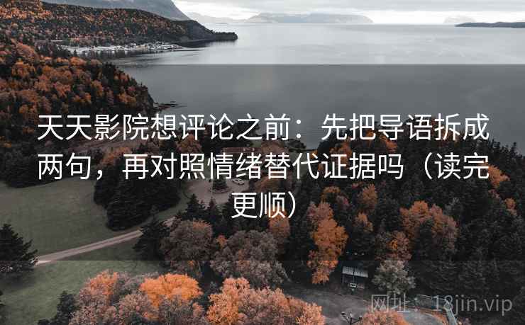 天天影院想评论之前:先把导语拆成两句,再对照情绪替代证据吗(读完更顺) 天天影院想评论之前:先把导语拆成两句,再对照情绪替代证据吗(读完更顺)