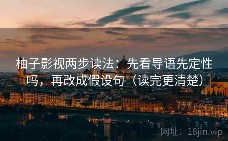 柚子影视两步读法：先看导语先定性吗，再改成假设句（读完更清楚）