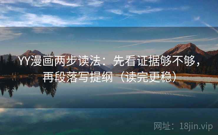 YY漫画两步读法：先看证据够不够，再段落写提纲（读完更稳）