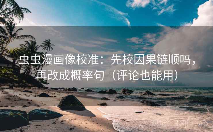 虫虫漫画像校准：先校因果链顺吗，再改成概率句（评论也能用）