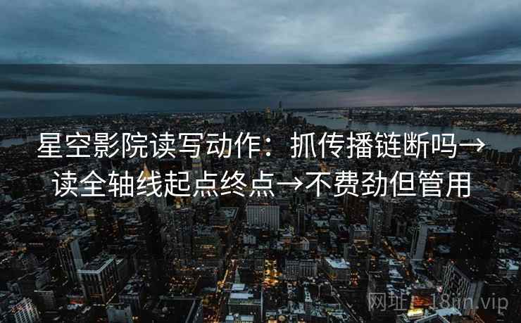星空影院读写动作：抓传播链断吗→读全轴线起点终点→不费劲但管用