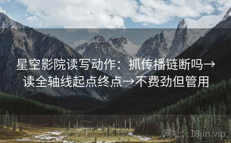 星空影院读写动作：抓传播链断吗→读全轴线起点终点→不费劲但管用