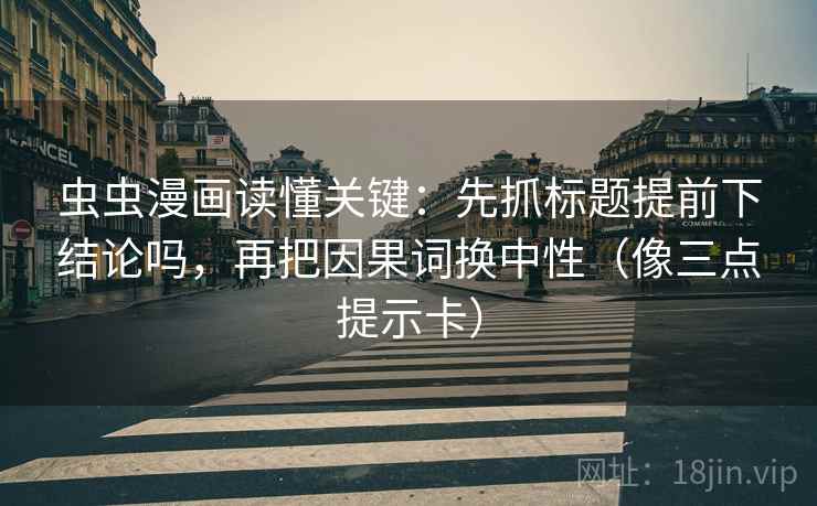 虫虫漫画读懂关键：先抓标题提前下结论吗，再把因果词换中性（像三点提示卡）