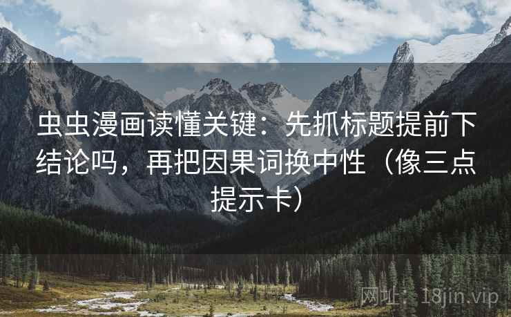 虫虫漫画读懂关键：先抓标题提前下结论吗，再把因果词换中性（像三点提示卡）