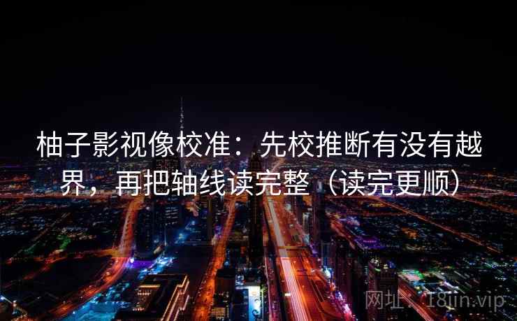 柚子影视像校准：先校推断有没有越界，再把轴线读完整（读完更顺）