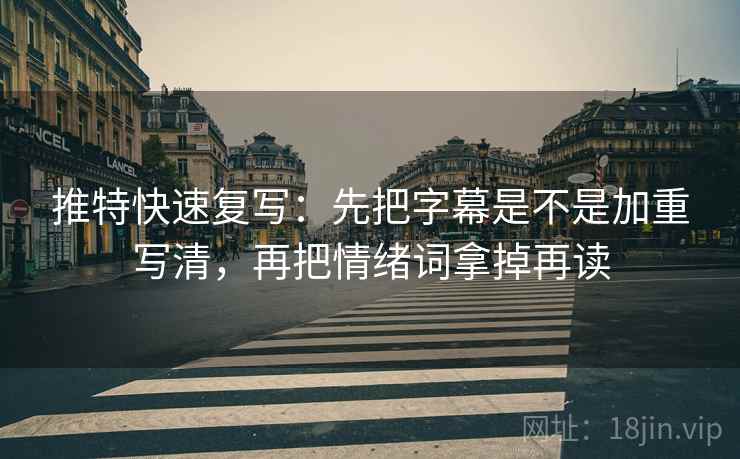 推特快速复写：先把字幕是不是加重写清，再把情绪词拿掉再读