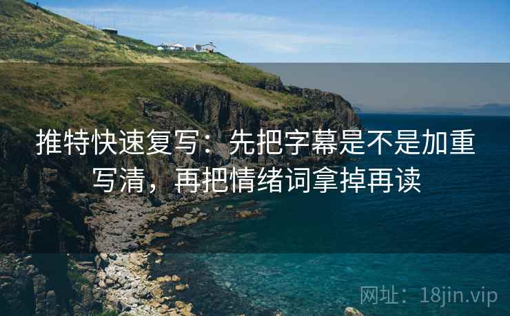 推特快速复写：先把字幕是不是加重写清，再把情绪词拿掉再读