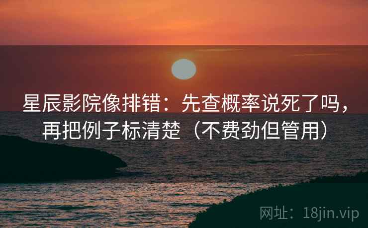 星辰影院像排错：先查概率说死了吗，再把例子标清楚（不费劲但管用）