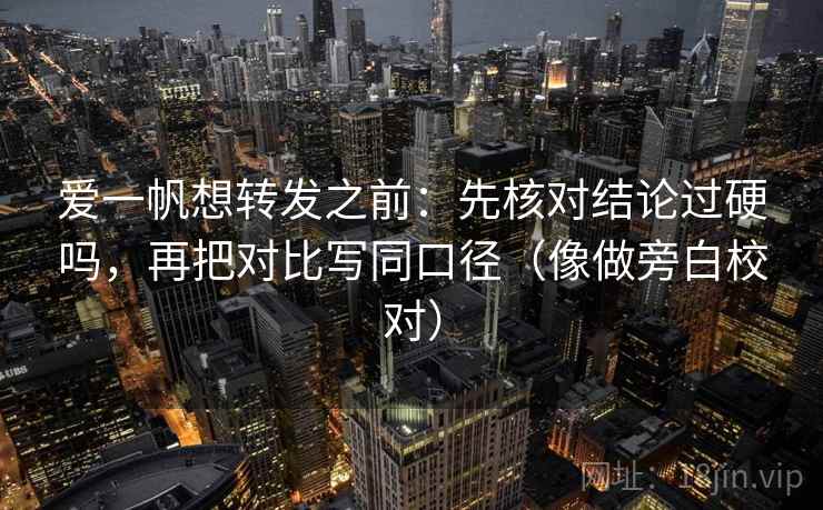 爱一帆想转发之前：先核对结论过硬吗，再把对比写同口径（像做旁白校对）