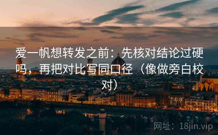 爱一帆想转发之前：先核对结论过硬吗，再把对比写同口径（像做旁白校对）