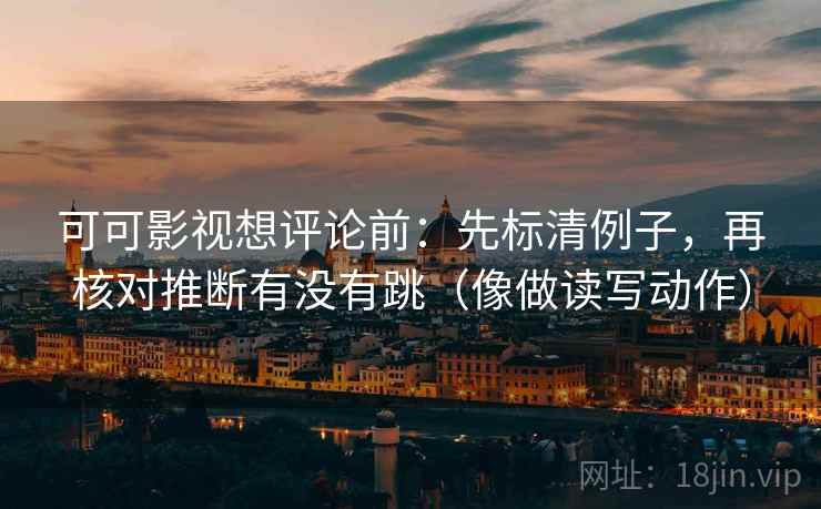 可可影视想评论前：先标清例子，再核对推断有没有跳（像做读写动作）