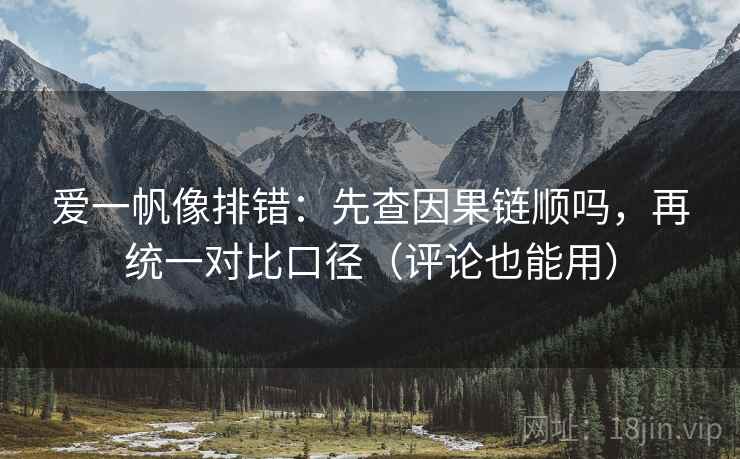 爱一帆像排错：先查因果链顺吗，再统一对比口径（评论也能用）