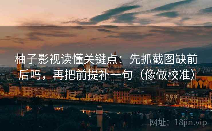 柚子影视读懂关键点：先抓截图缺前后吗，再把前提补一句（像做校准）