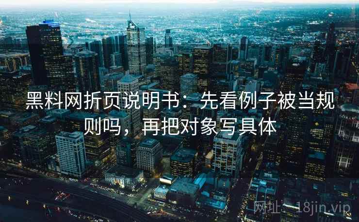 黑料网折页说明书：先看例子被当规则吗，再把对象写具体