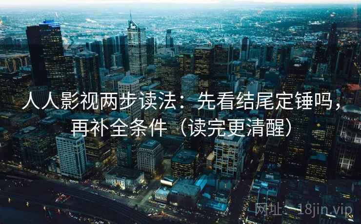 人人影视两步读法：先看结尾定锤吗，再补全条件（读完更清醒）