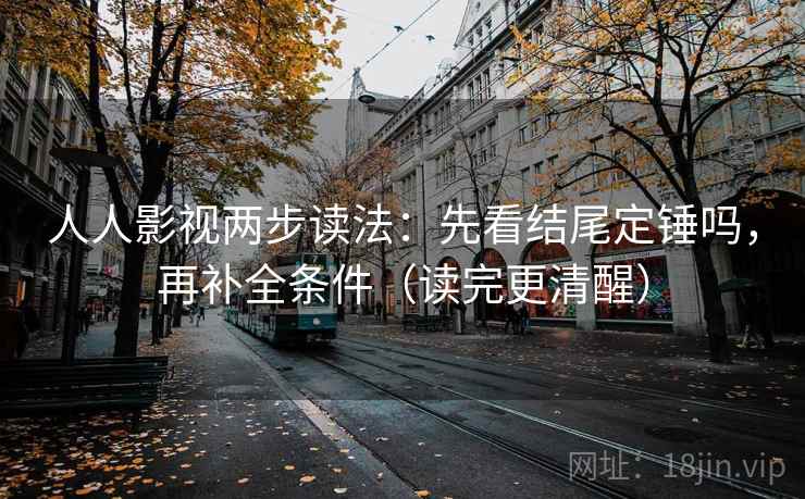 人人影视两步读法：先看结尾定锤吗，再补全条件（读完更清醒）