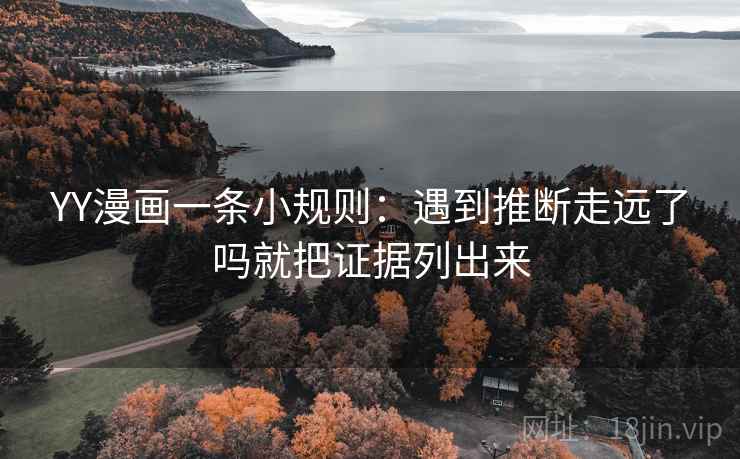 YY漫画一条小规则：遇到推断走远了吗就把证据列出来
