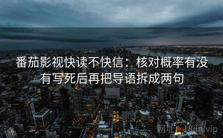 番茄影视快读不快信：核对概率有没有写死后再把导语拆成两句