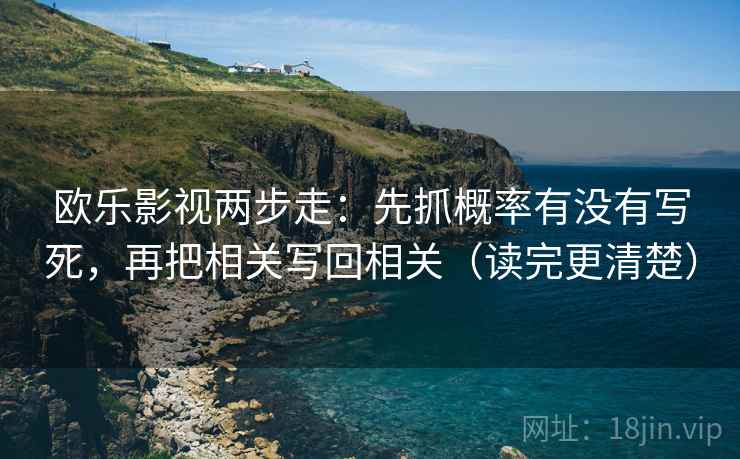 欧乐影视两步走：先抓概率有没有写死，再把相关写回相关（读完更清楚）