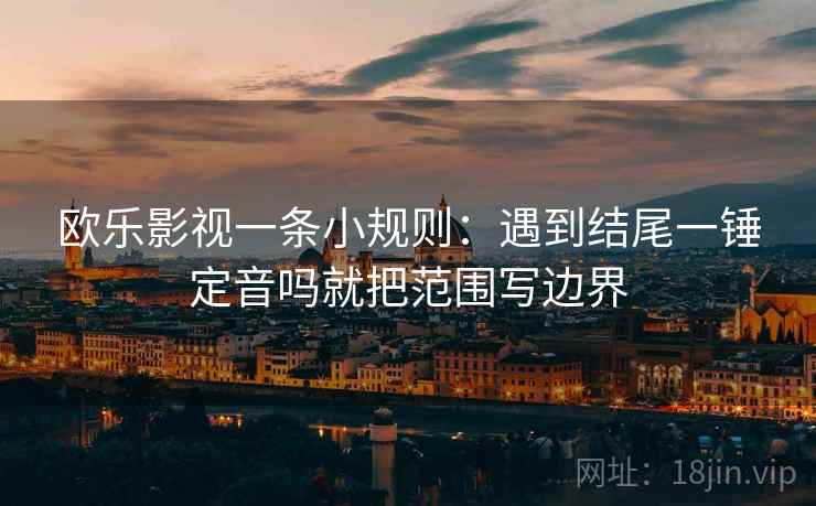 欧乐影视一条小规则：遇到结尾一锤定音吗就把范围写边界