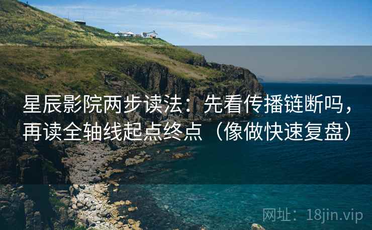 星辰影院两步读法：先看传播链断吗，再读全轴线起点终点（像做快速复盘）