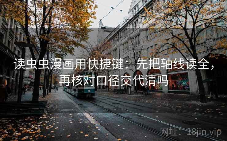 读虫虫漫画用快捷键：先把轴线读全，再核对口径交代清吗