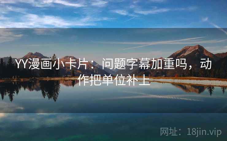 YY漫画小卡片：问题字幕加重吗，动作把单位补上