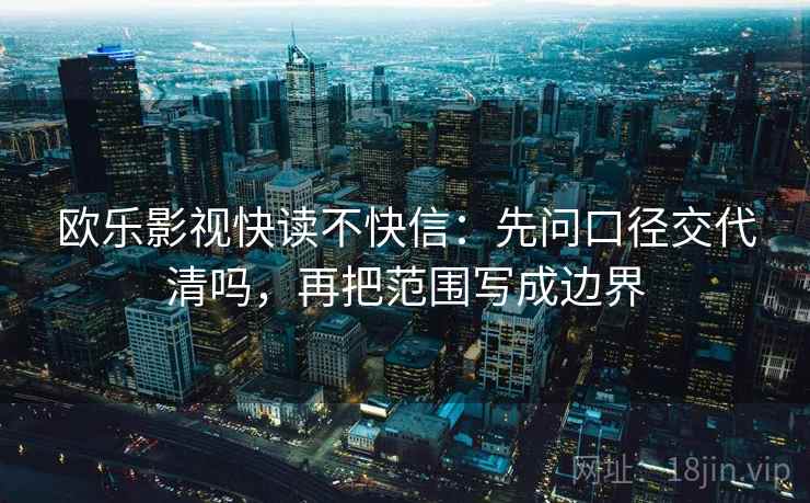 欧乐影视快读不快信：先问口径交代清吗，再把范围写成边界