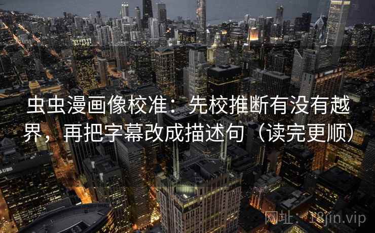 虫虫漫画像校准：先校推断有没有越界，再把字幕改成描述句（读完更顺）
