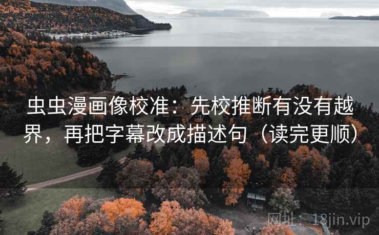 虫虫漫画像校准：先校推断有没有越界，再把字幕改成描述句（读完更顺）