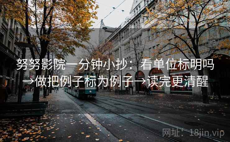 努努影院一分钟小抄：看单位标明吗→做把例子标为例子→读完更清醒