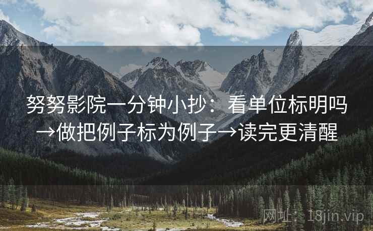 努努影院一分钟小抄：看单位标明吗→做把例子标为例子→读完更清醒