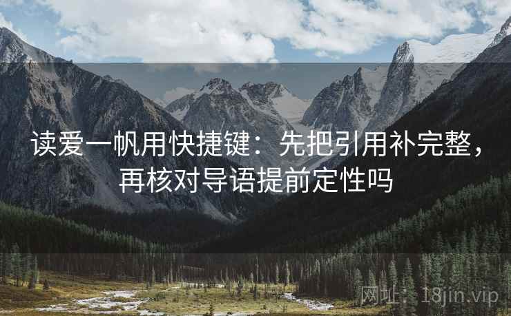 读爱一帆用快捷键：先把引用补完整，再核对导语提前定性吗