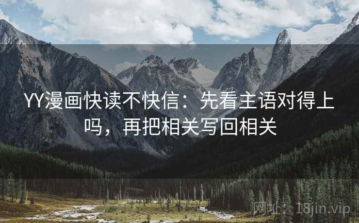 YY漫画快读不快信：先看主语对得上吗，再把相关写回相关