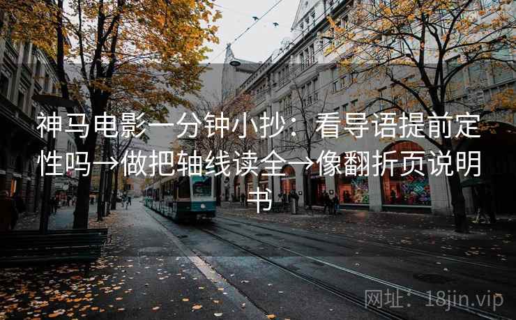 神马电影一分钟小抄：看导语提前定性吗→做把轴线读全→像翻折页说明书